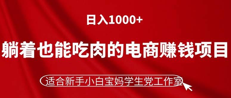 躺着也能吃肉的电商赚钱项目，日入1000+，适合新手小白宝妈学生党工作室-星河轻创