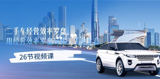 二手车经营·效率罗盘，用经营 效率罗盘玩转二手车生意(26节视频课-星河轻创