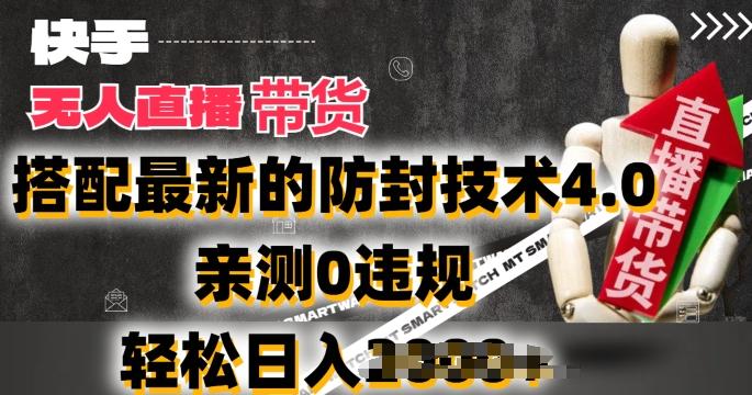 2024年快手无人直播卖货，搭配最新的防封技术4.0.亲测0违规，轻松日入2k【揭秘】-星河轻创