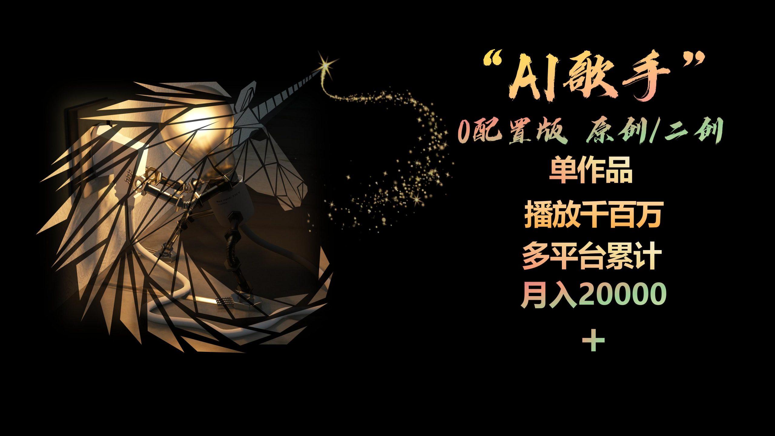 AI歌手，0配置版，原创/二创，单作品播放千百万，多平台累计，月入20000+-星河轻创