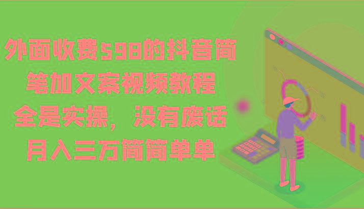 外面收费598的抖音简笔加文案视频教程，全是实操，没有废话，月入三万简简单单-星河轻创