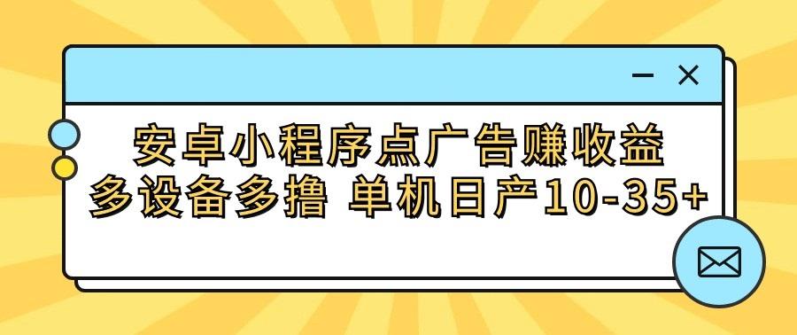 安卓小程序点广告赚收益，多设备多撸 单机日产10-35+-星河轻创