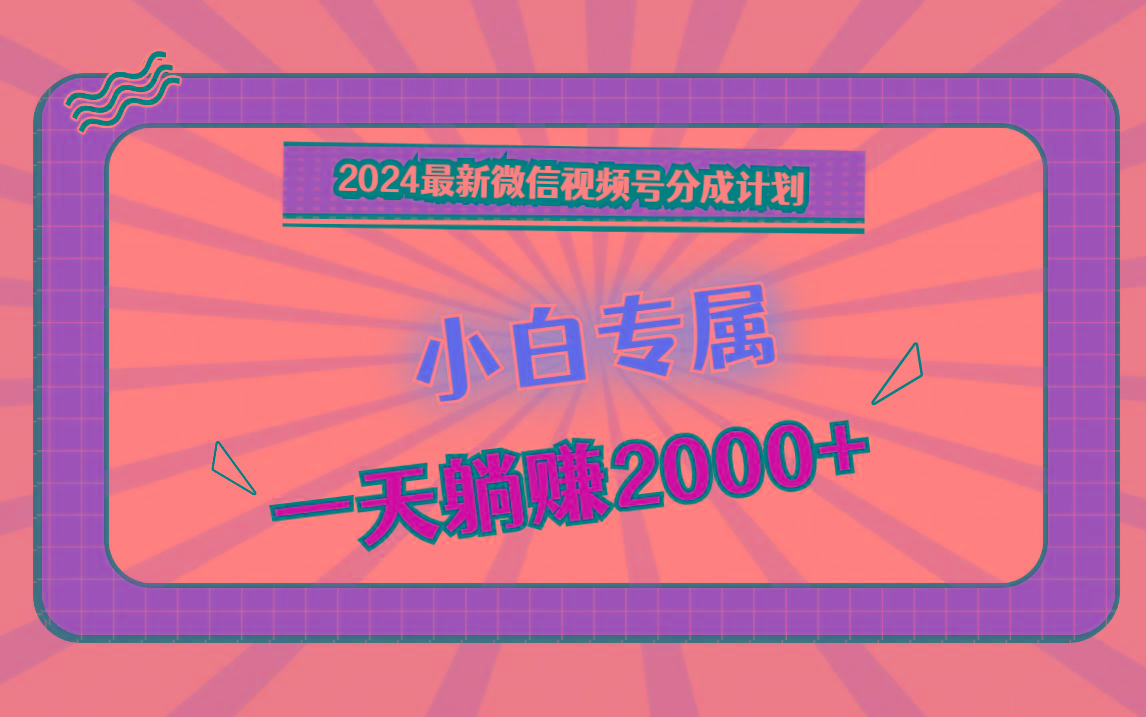 2024最新微信视频号分成计划，对新人友好，一天躺赚2000+-星河轻创