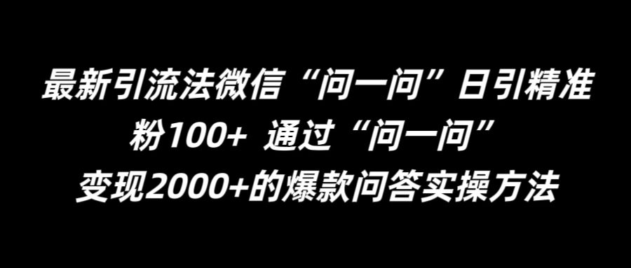 最新引流法微信“问一问”日引精准粉100+  通过“问一问”【揭秘】-星河轻创
