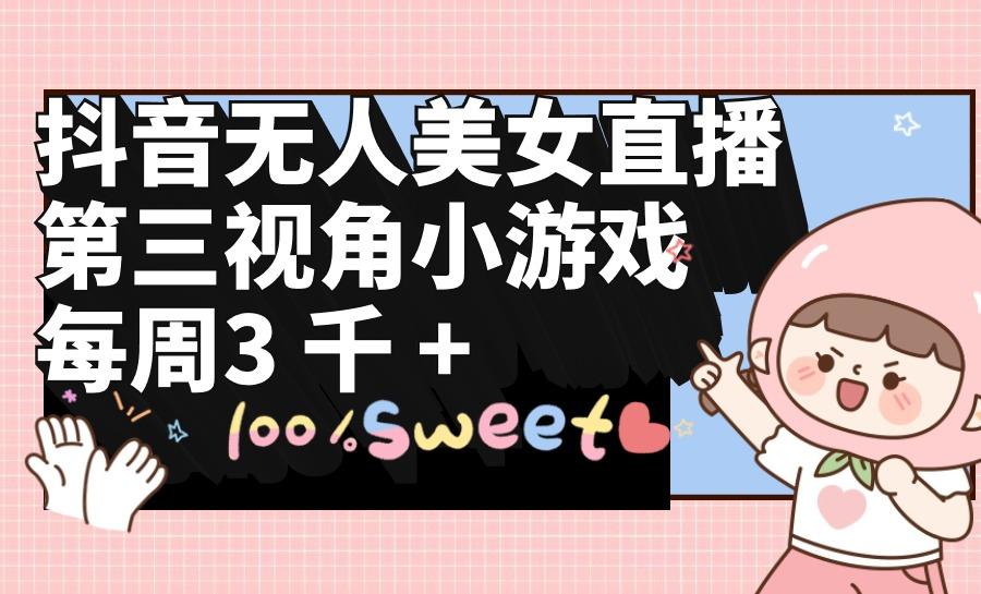 (9796期)抖音无人美女直播，第三视角小游戏，每周收益3000+-星河轻创