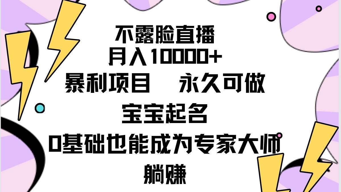 (9326期)不露脸直播，月入10000+暴利项目，永久可做，宝宝起名(详细教程+软件)-星河轻创