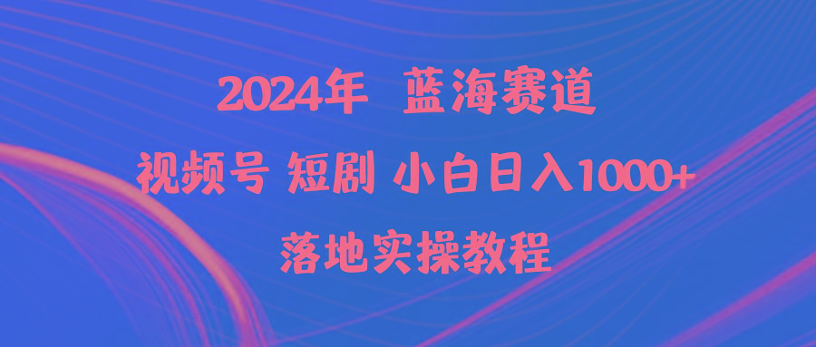 (9634期)2024年蓝海赛道视频号短剧 小白日入1000+落地实操教程-星河轻创