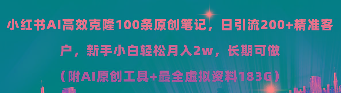 小红书AI高效克隆100原创爆款笔记，日引流200+，轻松月入2w+，长期可做…-星河轻创