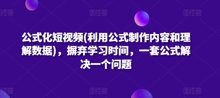 公式化短视频(利用公式制作内容和理解数据)，摒弃学习时间，一套公式解决一个问题-星河轻创