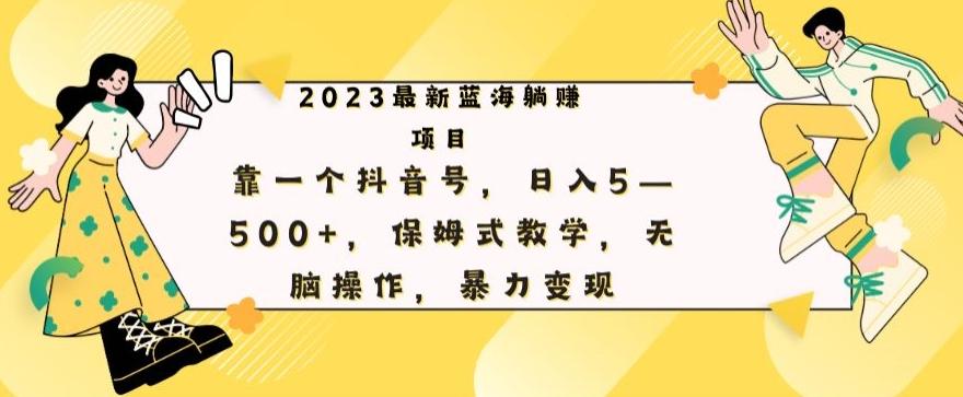 最新躺赚项目，靠一个抖音号，日入500+，保姆式教学，无脑操作，暴力变现-星河轻创