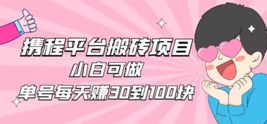 携程旅游搬砖新玩法，日入100+小白可直接上手-星河轻创