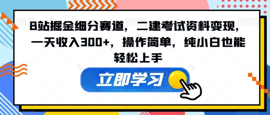 B站掘金细分赛道，二建考试资料变现，一天收入300+，操作简单，纯小白也能轻松上手-星河轻创