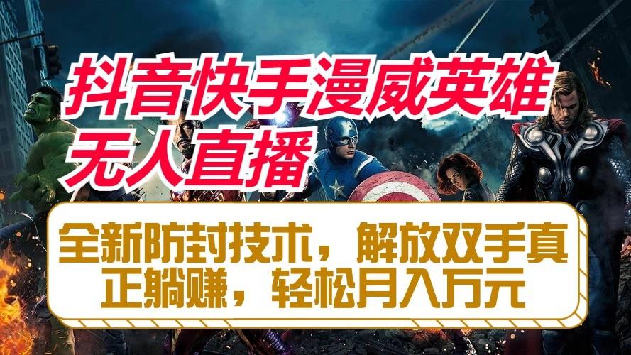 抖音快手漫威英雄无人直播，全新防封技术，解放双手真正躺赚，轻松月入万元-星河轻创