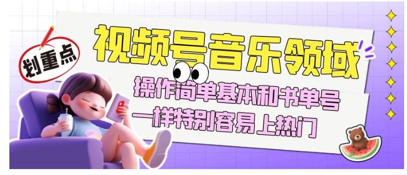 视频号音乐领域项目玩法，操作简单基本和书单号一样，特别容易上热门【揭秘】-星河轻创