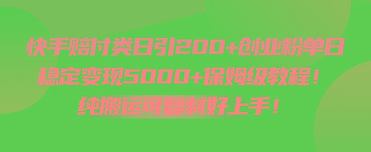 快手赔付类日引200+创业粉，单日稳定变现5000+保姆级教程！纯搬运可复制好上手！-星河轻创