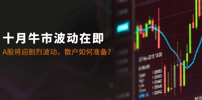 十月牛市波动在即：A股将迎剧烈波动，散户如何准备？-星河轻创