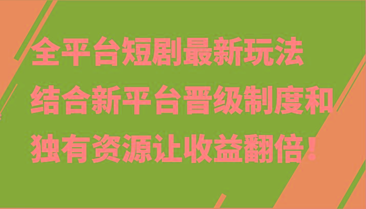 全平台短剧最新玩法，结合新平台晋级制度和独有资源让收益翻倍！-星河轻创