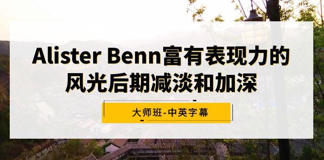 Alister Benn富有表现力的风光后期减淡和加深大师班-中英字幕-星河轻创