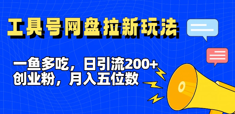 一鱼多吃，日引流200+创业粉，全平台工具号，网盘拉新新玩法月入5位数【揭秘】-星河轻创