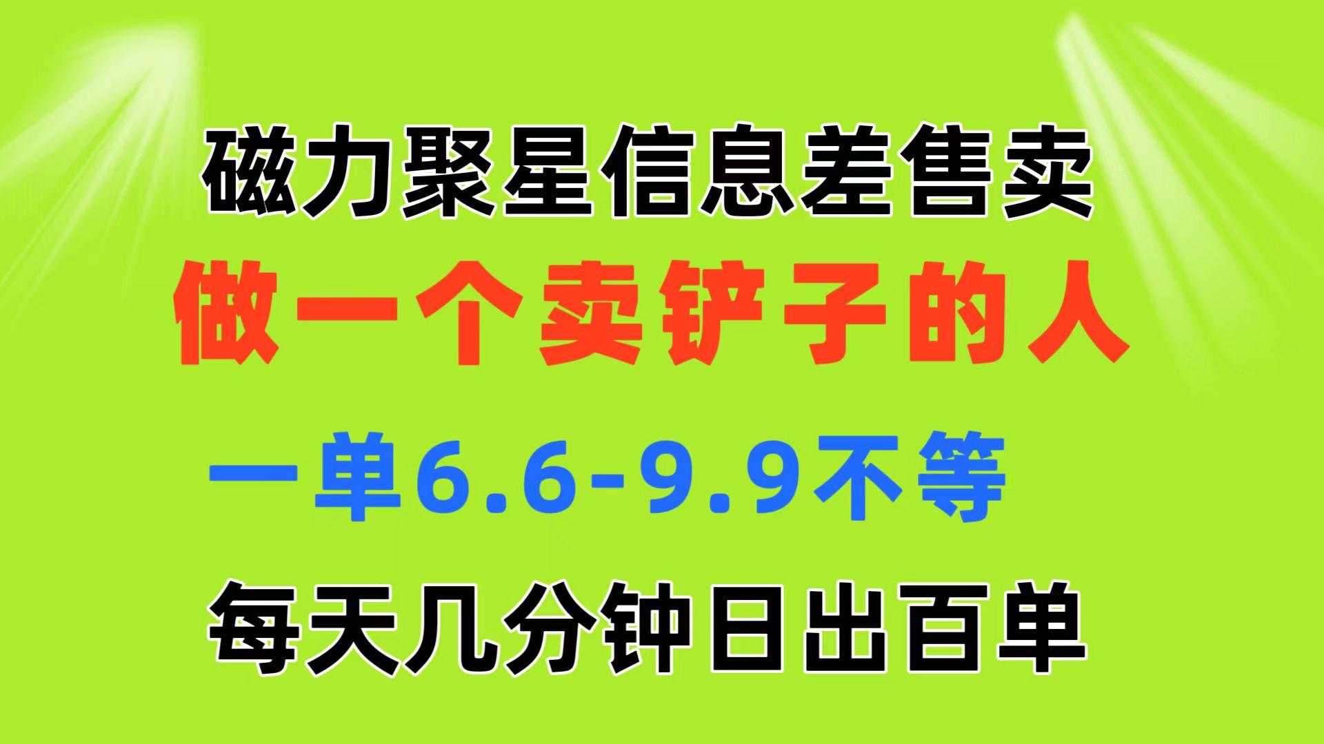 磁力聚星信息差 做一个卖铲子的人 一单6.6-9.9不等  每天几分钟 日出百单-星河轻创