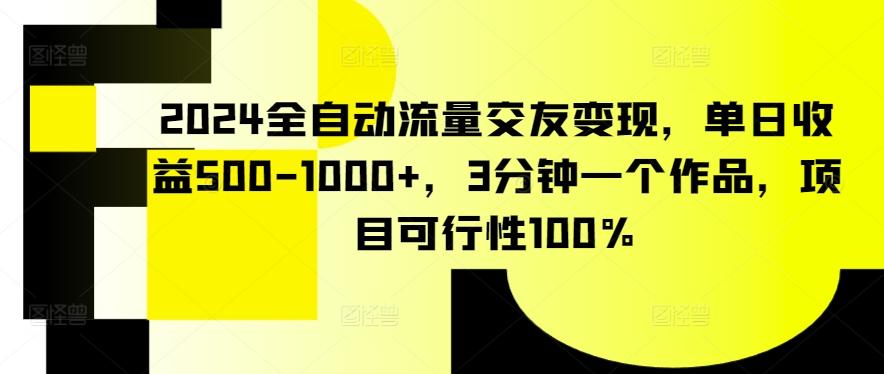 2024全自动流量交友变现，单日收益500-1000+，3分钟一个作品，项目可行性100%【揭秘】-星河轻创