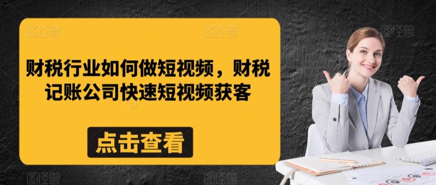财税行业如何做短视频，财税记账公司快速短视频获客-星河轻创