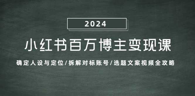 小红书百万博主变现课：确定人设与定位/拆解对标账号/选题文案视频全攻略-星河轻创