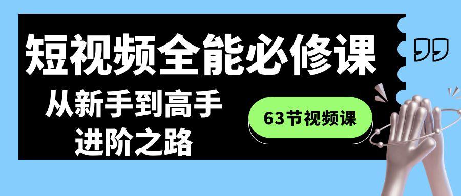 短视频全能必修课程：从新手到高手进阶之路(63节视频课)-星河轻创