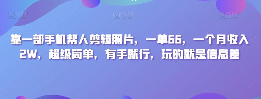 靠一部手机帮人剪辑照片，一单66，一个月收入2W，超级简单，有手就行，玩的就是信息差-星河轻创