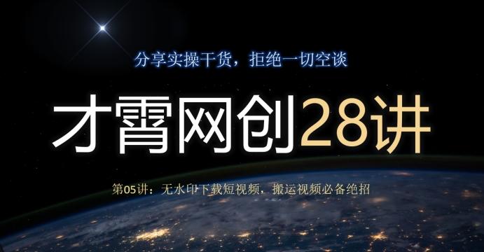 才霄网创28讲第05讲：无水印下载短视频，搬运视频必备绝招-星河轻创