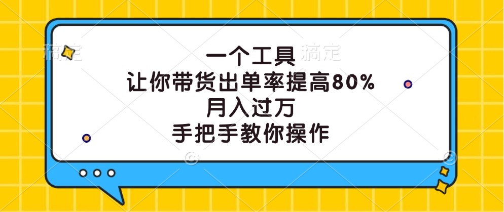 一个工具，让你带货出单率提高80%，月入过万，手把手教你操作-星河轻创