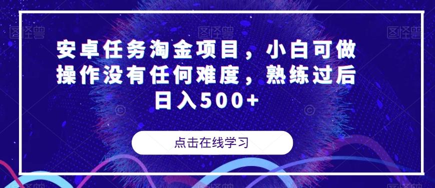 安卓任务淘金项目，小白可做操作没有任何难度，熟练过后日入500+【揭秘】-星河轻创