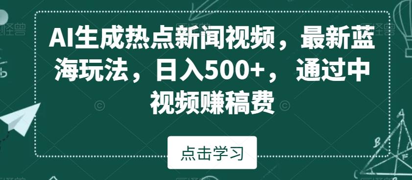 AI生成热点新闻视频，最新蓝海玩法，日入500+，通过中视频赚稿费【揭秘】-星河轻创
