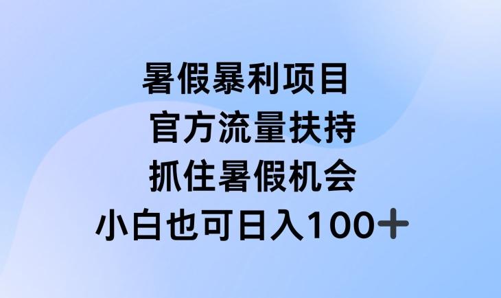 暑假暴利直播项目，官方流量扶持，把握暑假机会【揭秘】-星河轻创