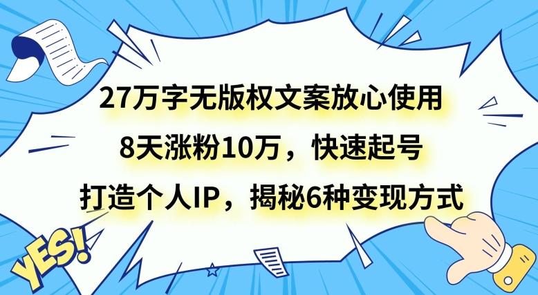 27万字无版权文案放心使用，8天涨粉10万，快速起号，打造个人IP，揭秘6种变现方式-星河轻创