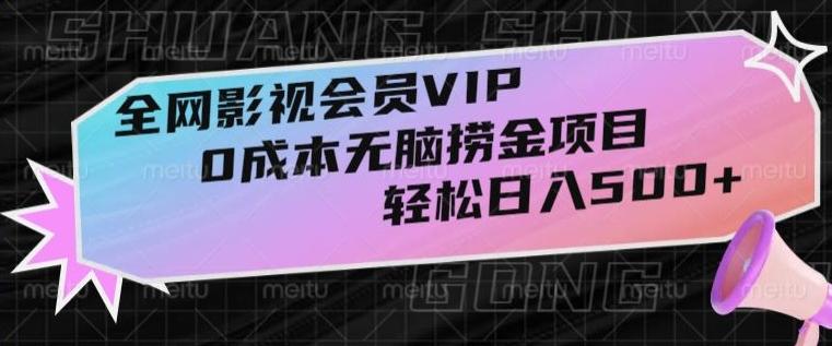 全网影视会员VIP，很老却常青的0成本无脑捞金项目，轻松日入500+【揭秘】-星河轻创