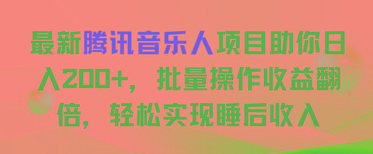 最新腾讯音乐人项目助你日入200+，批量操作收益翻倍，轻松实现睡后收入-星河轻创