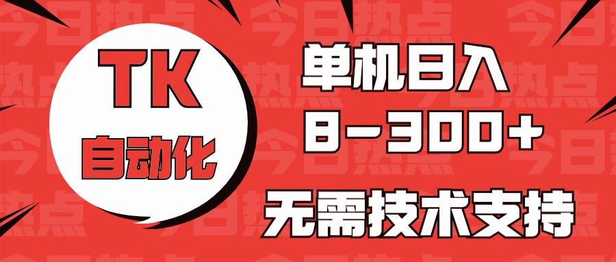 海外手机版TK自动化，单机收益8~300+，无需技术支持，新手小白均可操作-星河轻创