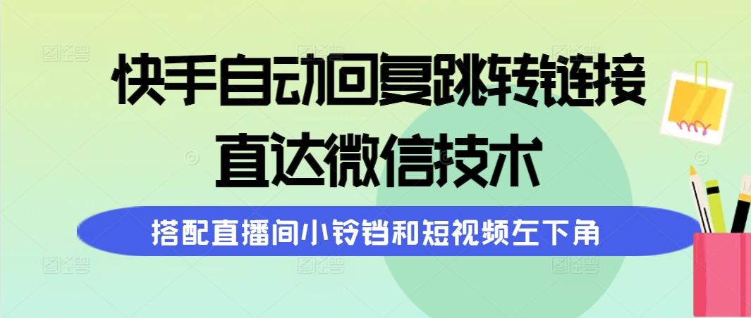 (9808期)快手自动回复跳转链接，直达微信技术，搭配直播间小铃铛和短视频左下角-星河轻创