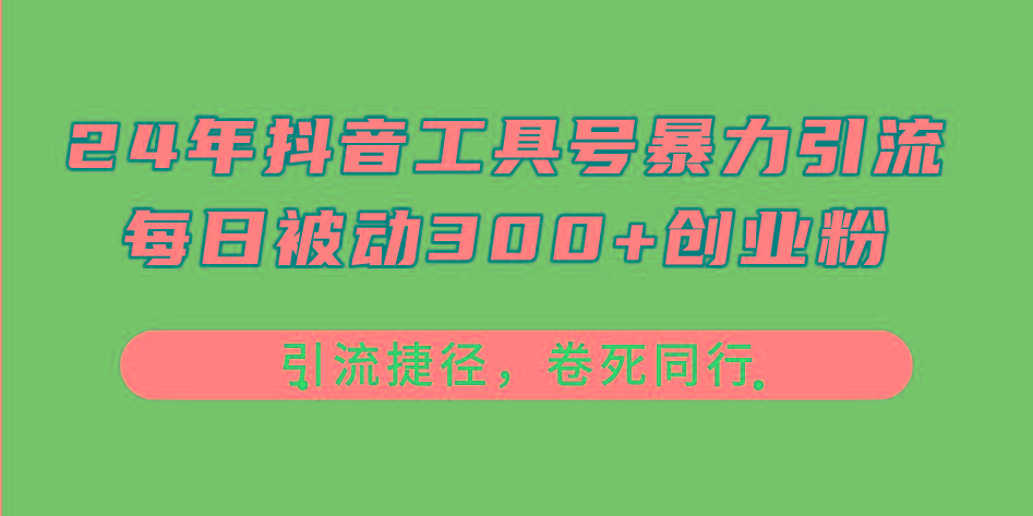 24年抖音工具号暴力引流，每日被动300+创业粉，创业粉捷径，卷死同行-星河轻创
