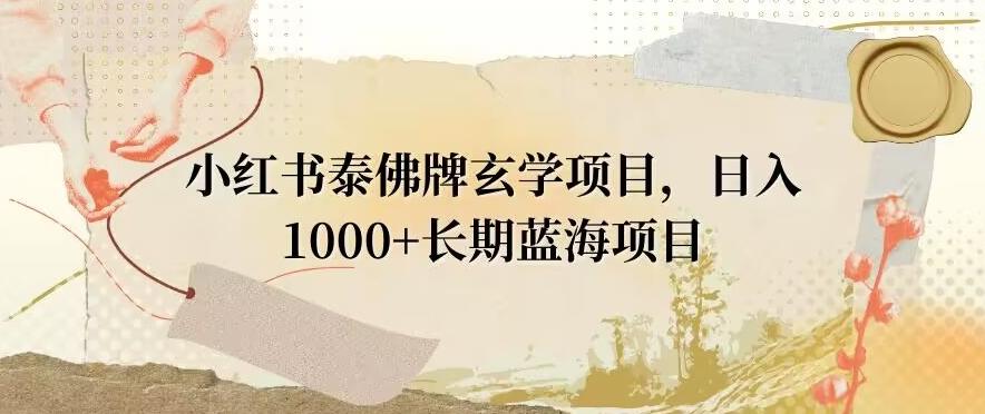 小红书泰佛牌玄学项目，日入1000+，打破传统，长期蓝海项目-星河轻创