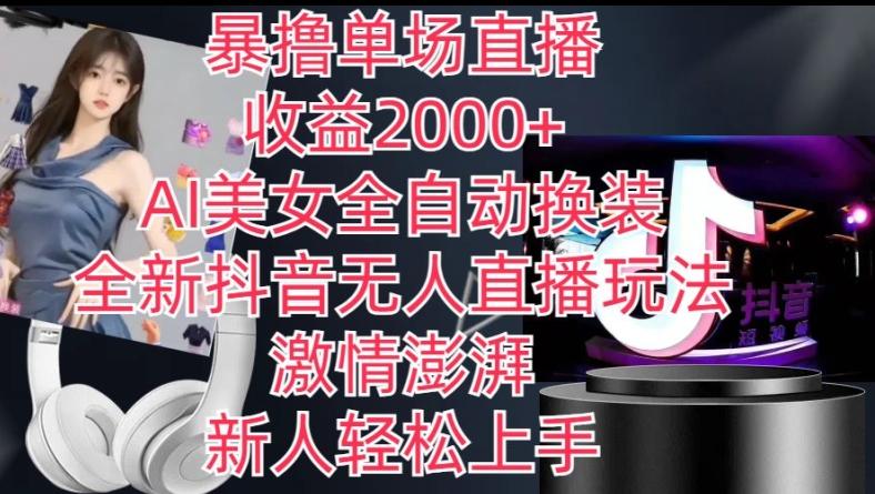 全新抖音无人直播玩法，AI美女全自动换装，激情澎湃，新人轻松上手，暴撸单场直播2k+【揭秘】-星河轻创