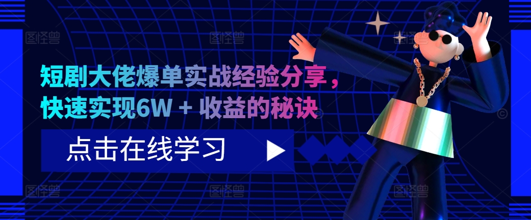 短剧大佬爆单实战经验分享，快速实现6W + 收益的秘诀-星河轻创