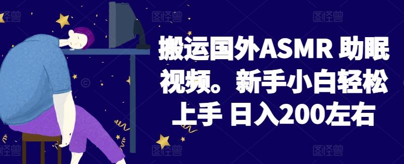 2024搬运国外ASMR 助眠视频，新手小白轻松上手 日入200左右【揭秘】-星河轻创