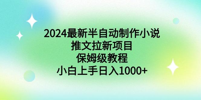 2024最新半自动制作小说推文拉新项目，保姆级教程，小白上手日入1000+-星河轻创