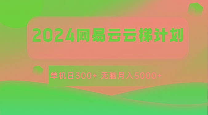 2024网易云云梯计划 单机日300+ 无脑月入5000+-星河轻创