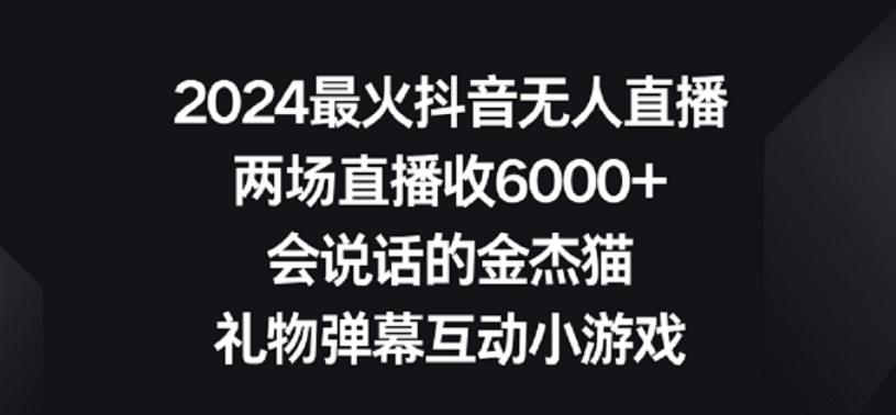 2024最火抖音无人直播，两场直播收6000+，礼物弹幕互动小游戏【揭秘】-星河轻创