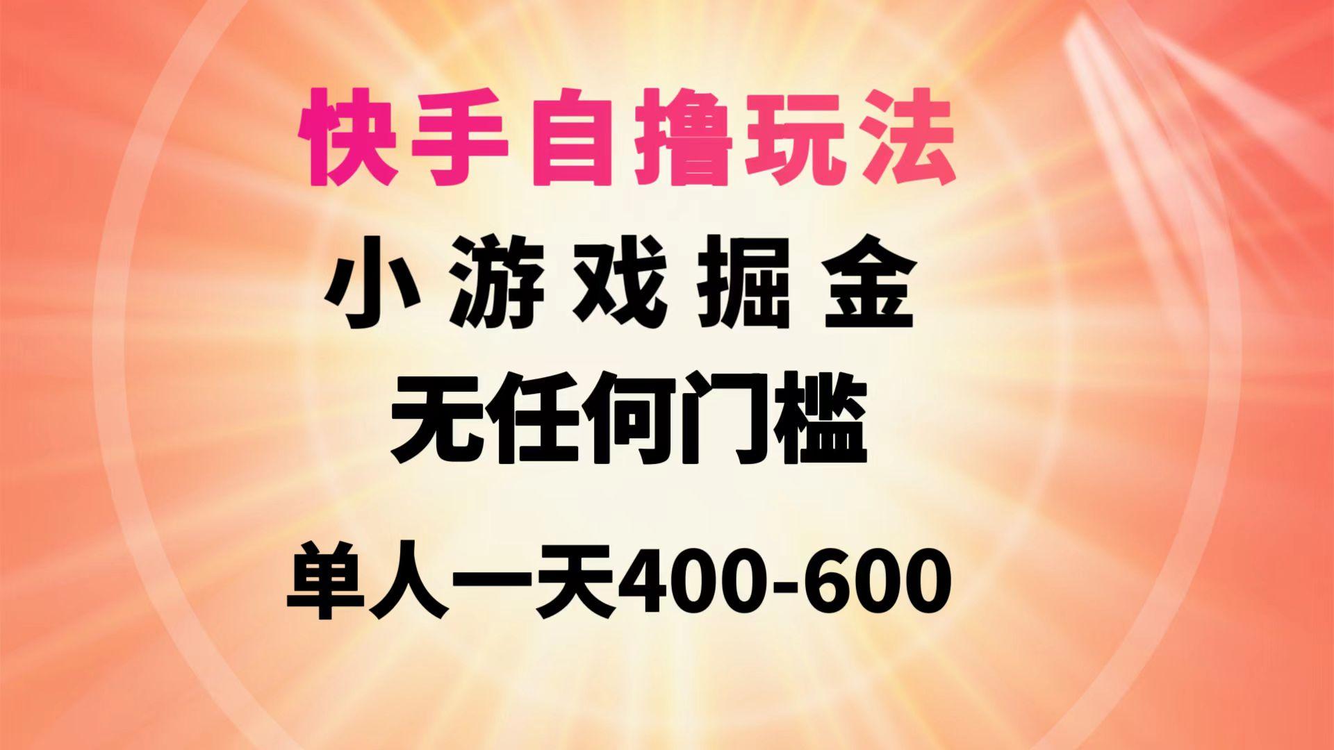 (9712期)快手自撸玩法小游戏掘金无任何门槛单人一天400-600-星河轻创