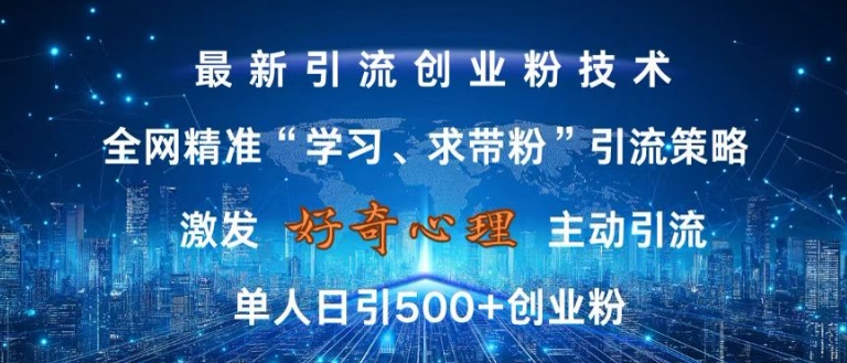 激发好奇心，全网精准‘学习、求带粉’引流技术，无封号风险，单人日引500+创业粉【揭秘】-星河轻创