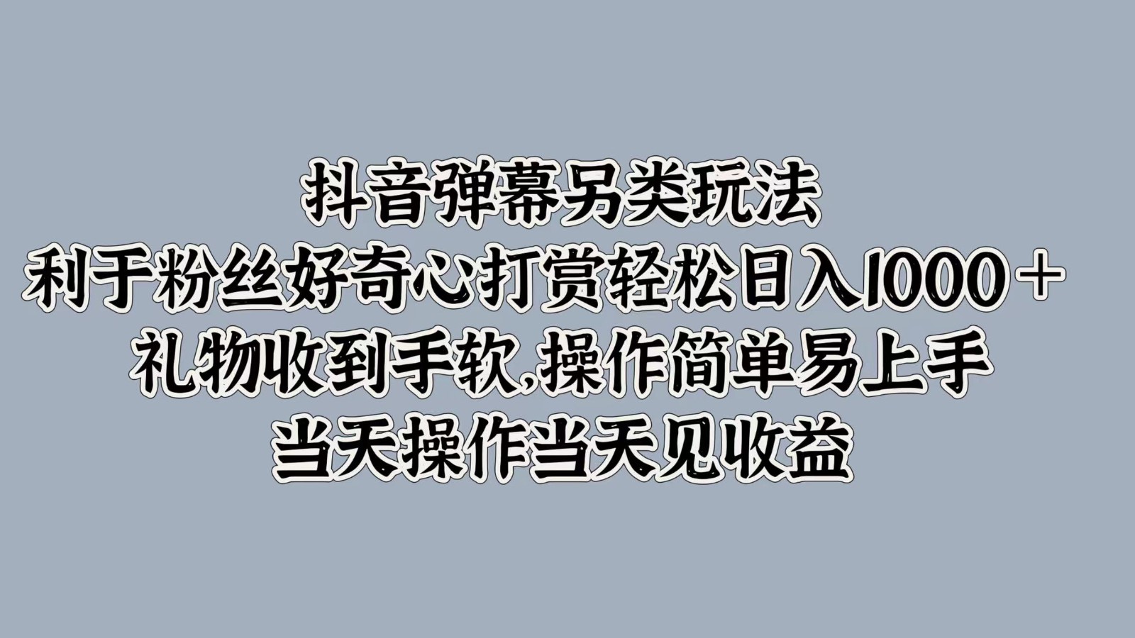 抖音弹幕另类玩法，利于粉丝好奇心打赏轻松日入1000＋ 礼物收到手软，操作简单-星河轻创